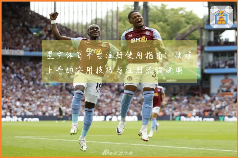 星空体育平台注册使用指南：快速上手的实用技巧与注册流程说明