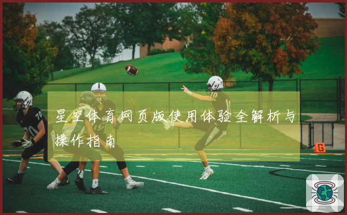 星空体育网页版使用体验全解析与操作指南