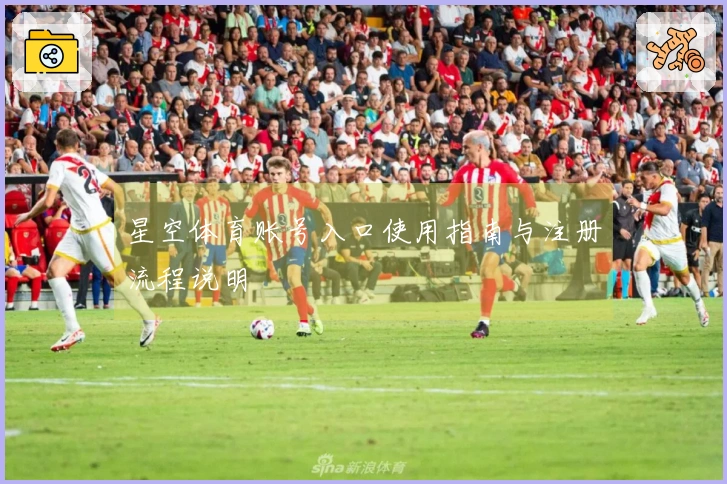 星空体育账号入口使用指南与注册流程说明