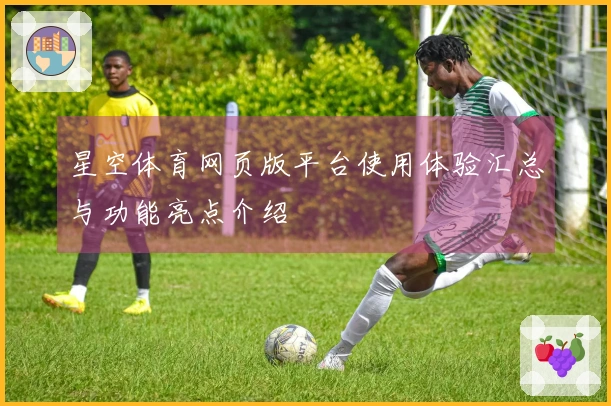 星空体育网页版平台使用体验汇总与功能亮点介绍