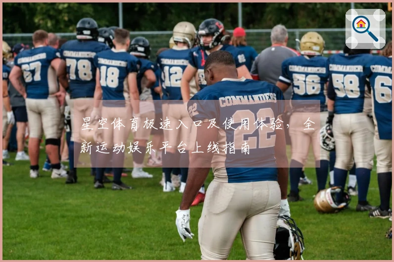 星空体育极速入口及使用体验，全新运动娱乐平台上线指南