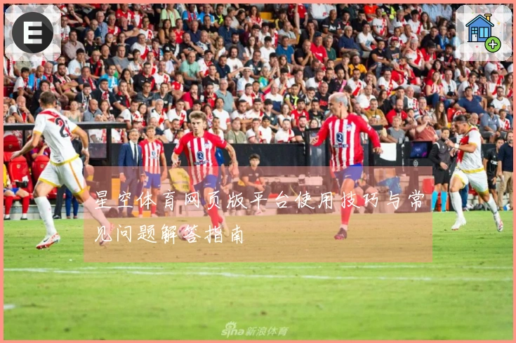 星空体育网页版平台使用技巧与常见问题解答指南