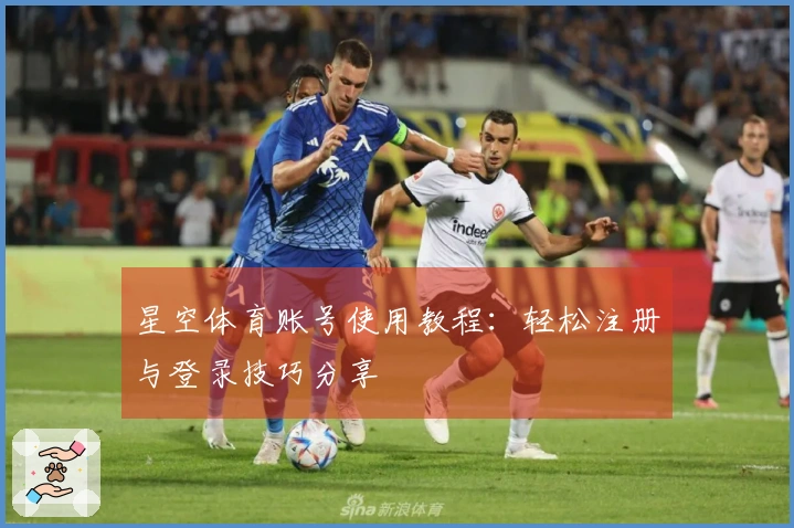 星空体育账号使用教程：轻松注册与登录技巧分享
