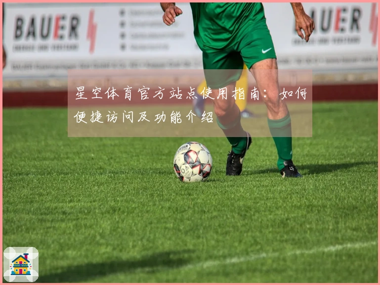 星空体育官方站点使用指南：如何便捷访问及功能介绍