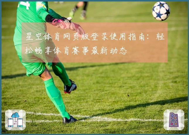 星空体育网页版登录使用指南：轻松畅享体育赛事最新动态