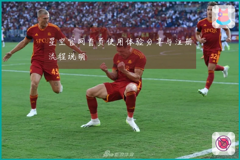 星空官网首页使用体验分享与注册流程说明