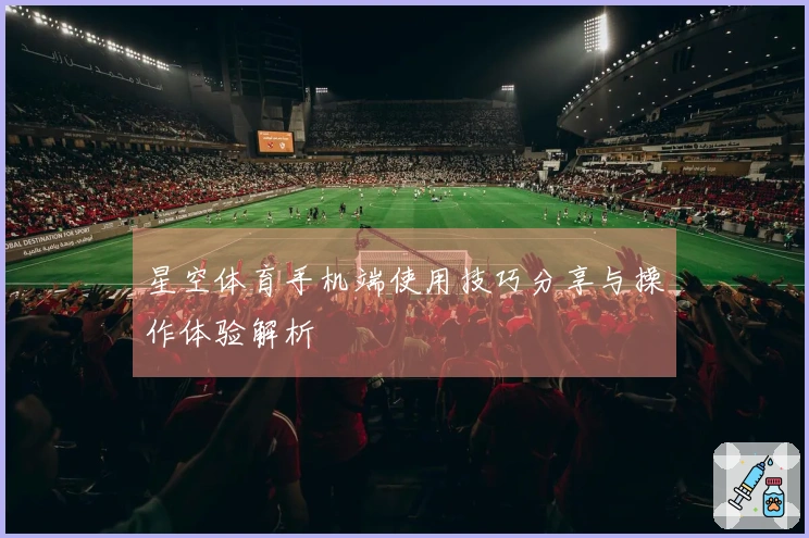 星空体育手机端使用技巧分享与操作体验解析