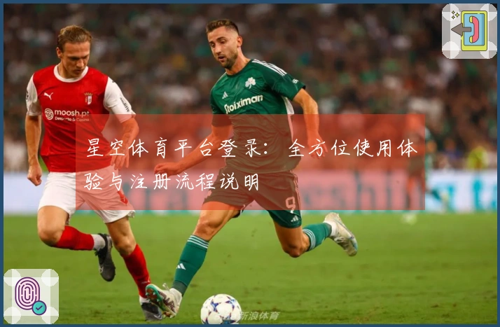 星空体育平台登录：全方位使用体验与注册流程说明